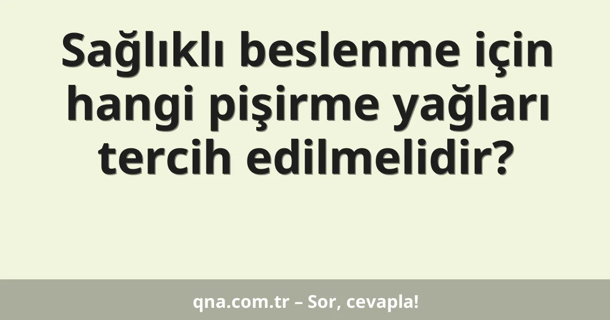 Sağlıklı beslenme için hangi pişirme yağları tercih edilmelidir?