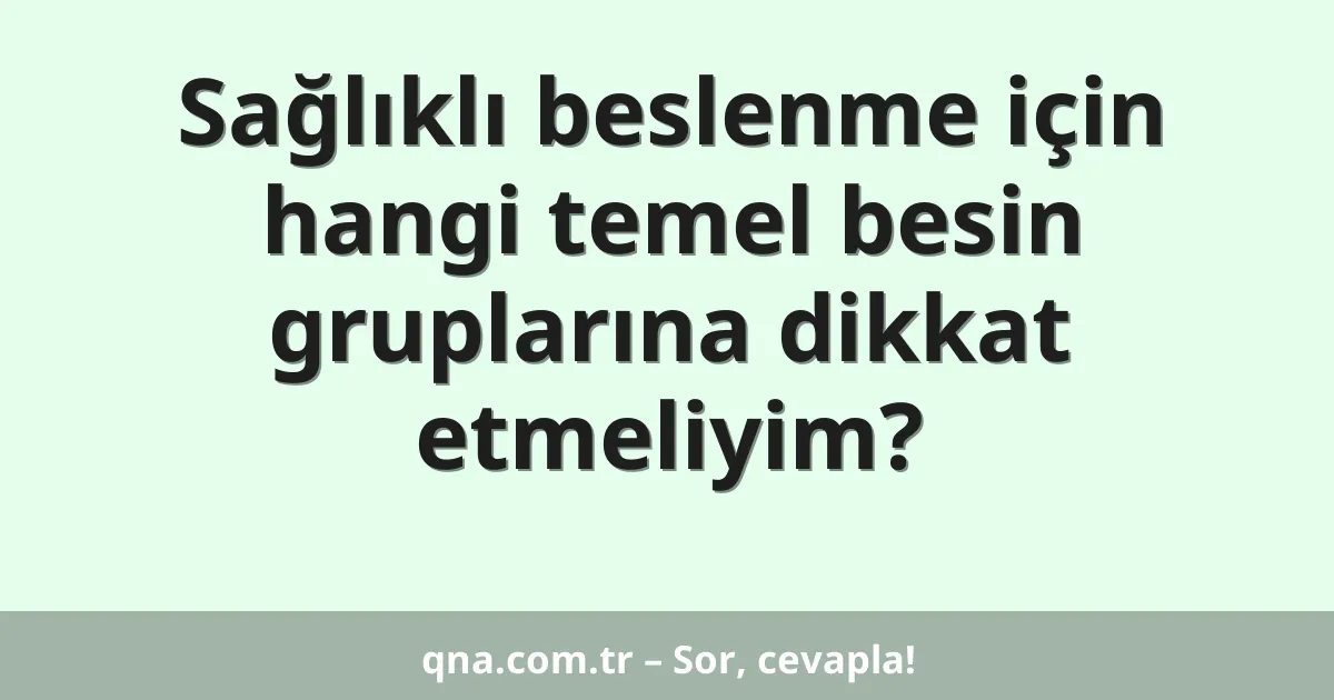Sağlıklı beslenme için hangi temel besin gruplarına dikkat etmeliyim?