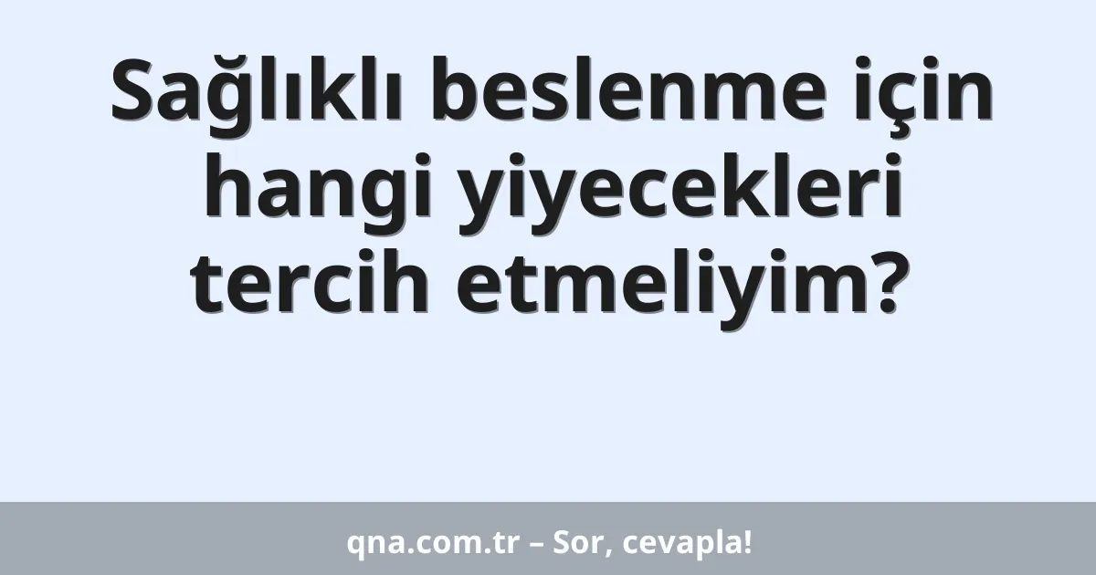 Sağlıklı beslenme için hangi yiyecekleri tercih etmeliyim?