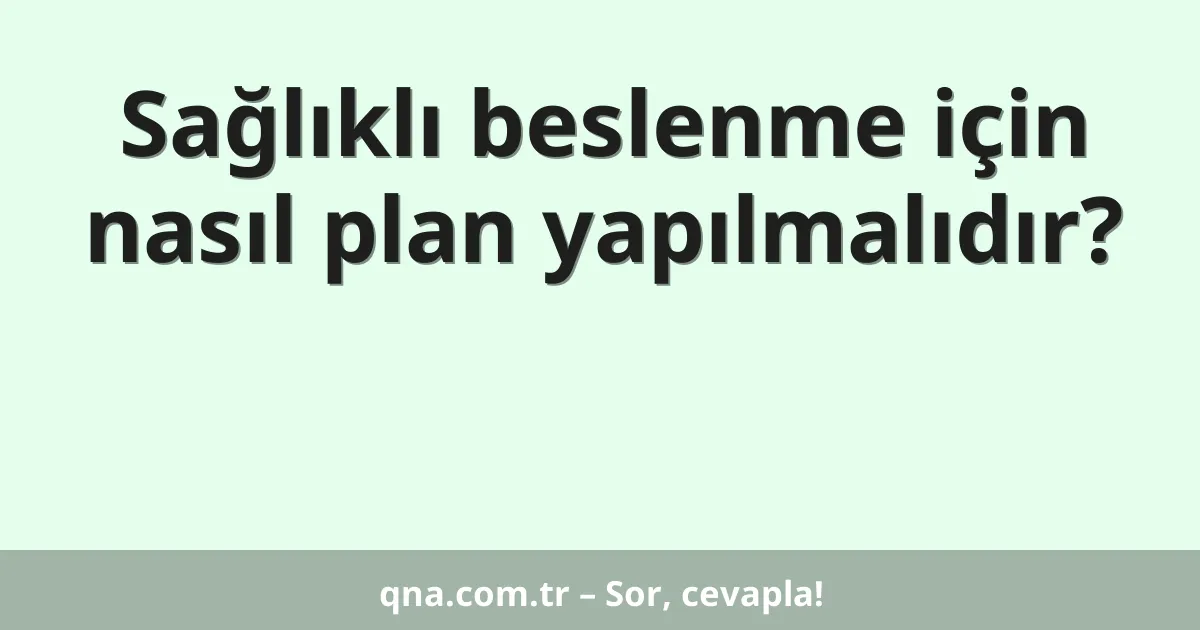 Sağlıklı beslenme için nasıl plan yapılmalıdır?