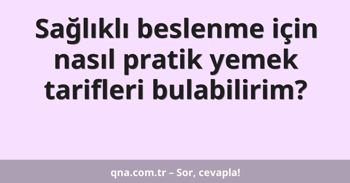 Sağlıklı beslenme için nasıl pratik yemek tarifleri bulabilirim?