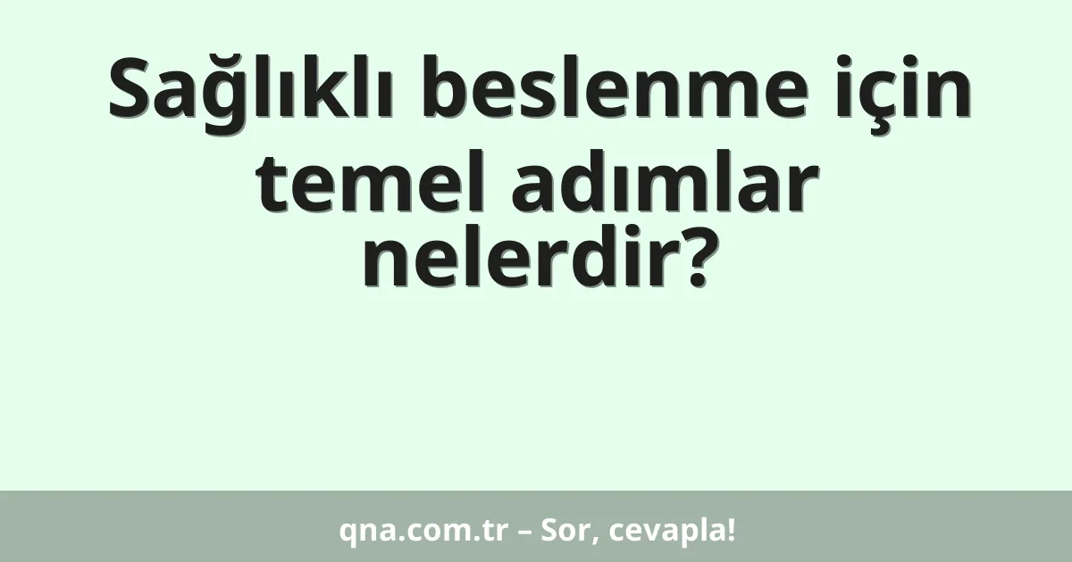 Sağlıklı beslenme için temel adımlar nelerdir?