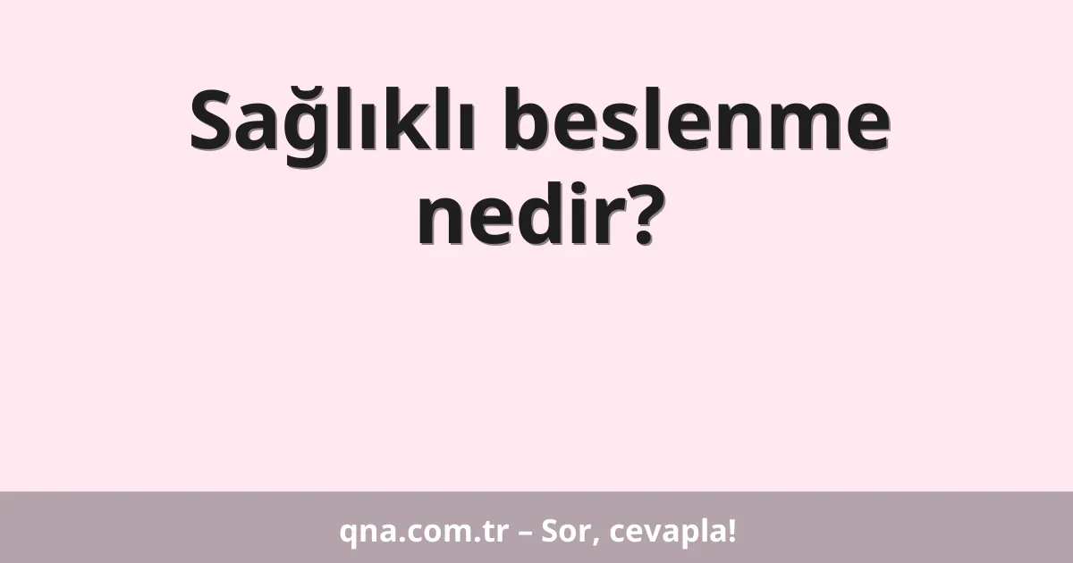 Sağlıklı beslenme nedir?
