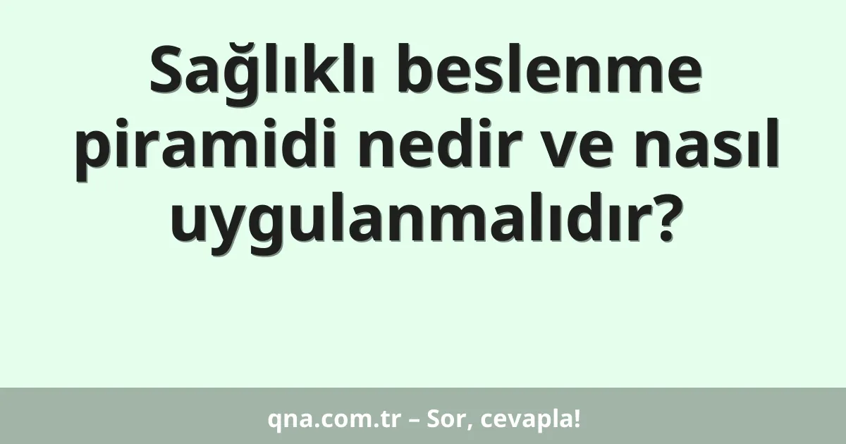 Sağlıklı beslenme piramidi nedir ve nasıl uygulanmalıdır?