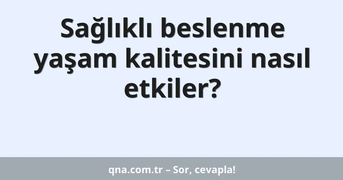 Sağlıklı beslenme yaşam kalitesini nasıl etkiler?