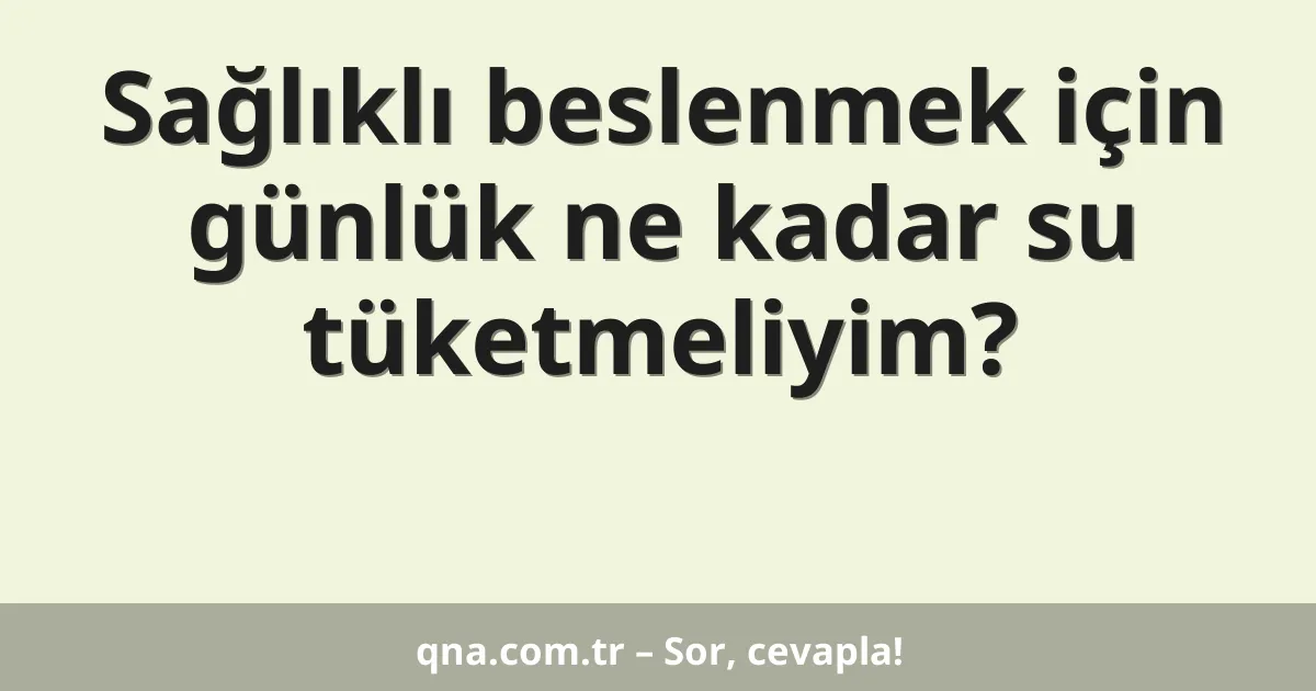 Sağlıklı beslenmek için günlük ne kadar su tüketmeliyim?