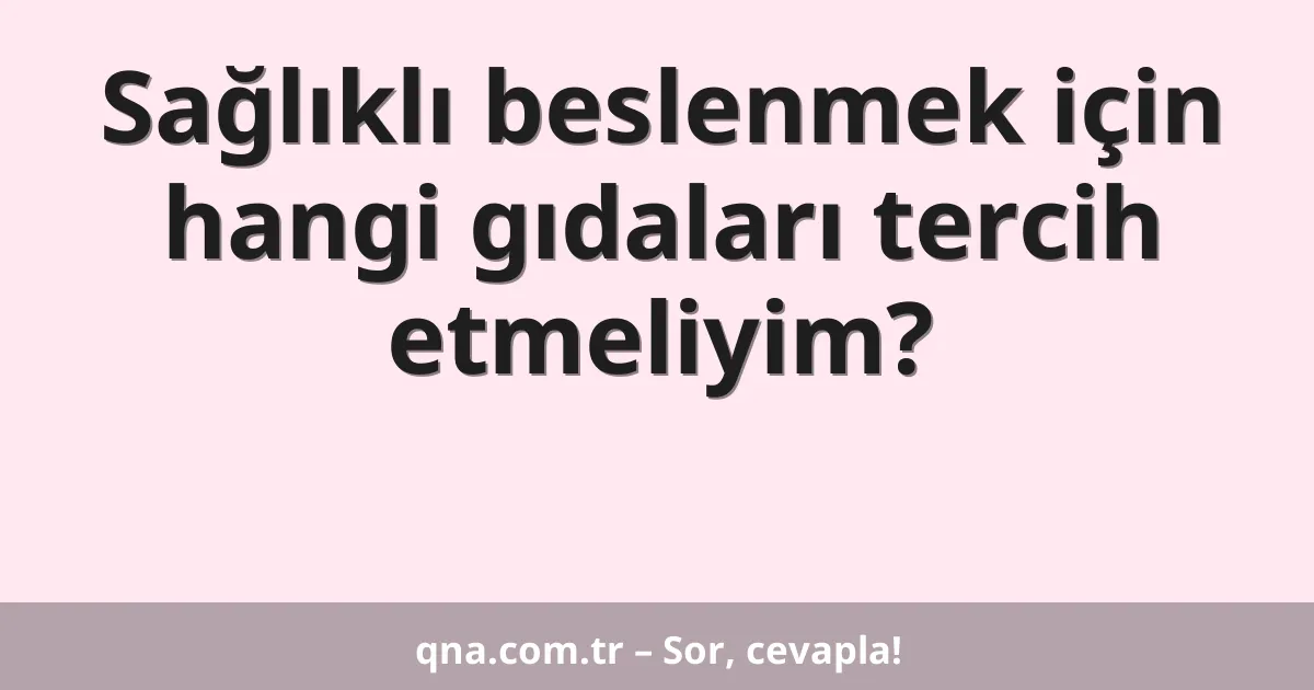 Sağlıklı beslenmek için hangi gıdaları tercih etmeliyim?