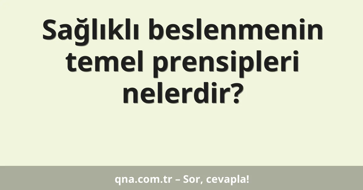 Sağlıklı beslenmenin temel prensipleri nelerdir?
