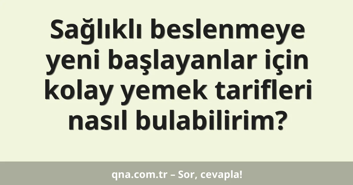 Sağlıklı beslenmeye yeni başlayanlar için kolay yemek tarifleri nasıl bulabilirim?