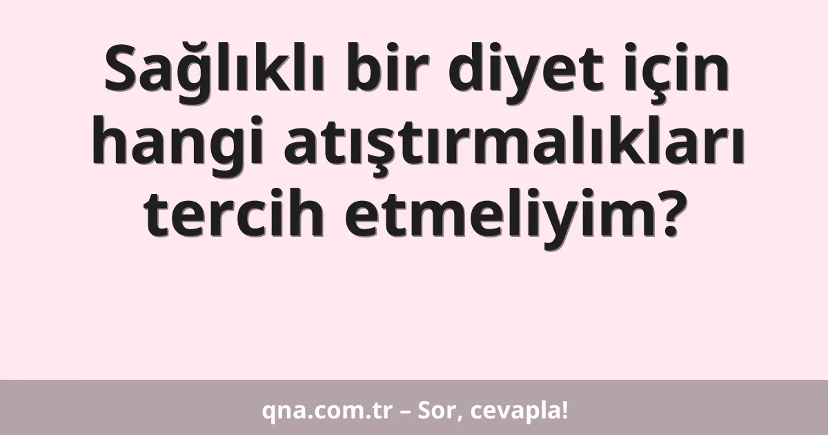 Sağlıklı bir diyet için hangi atıştırmalıkları tercih etmeliyim?