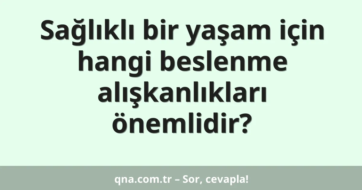 Sağlıklı bir yaşam için hangi beslenme alışkanlıkları önemlidir?