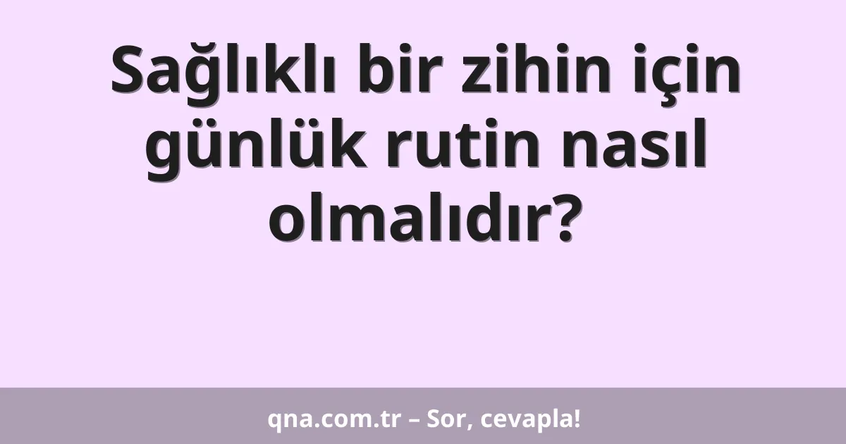 Sağlıklı bir zihin için günlük rutin nasıl olmalıdır?