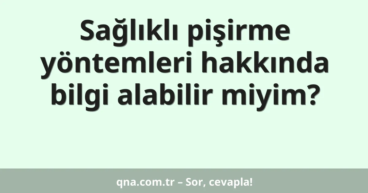 Sağlıklı pişirme yöntemleri hakkında bilgi alabilir miyim?