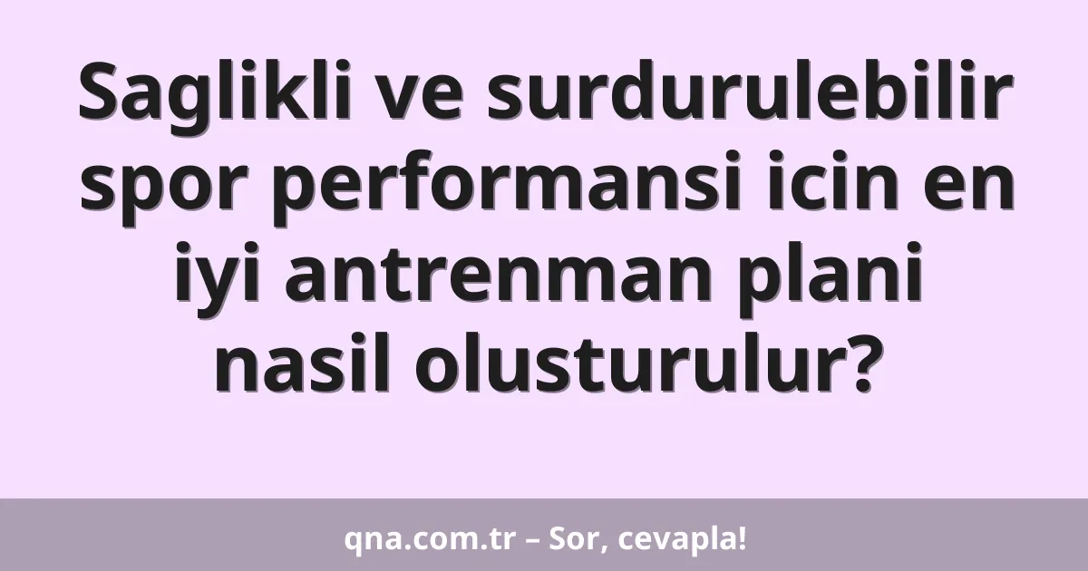 Saglikli ve surdurulebilir spor performansi icin en iyi antrenman plani nasil olusturulur?