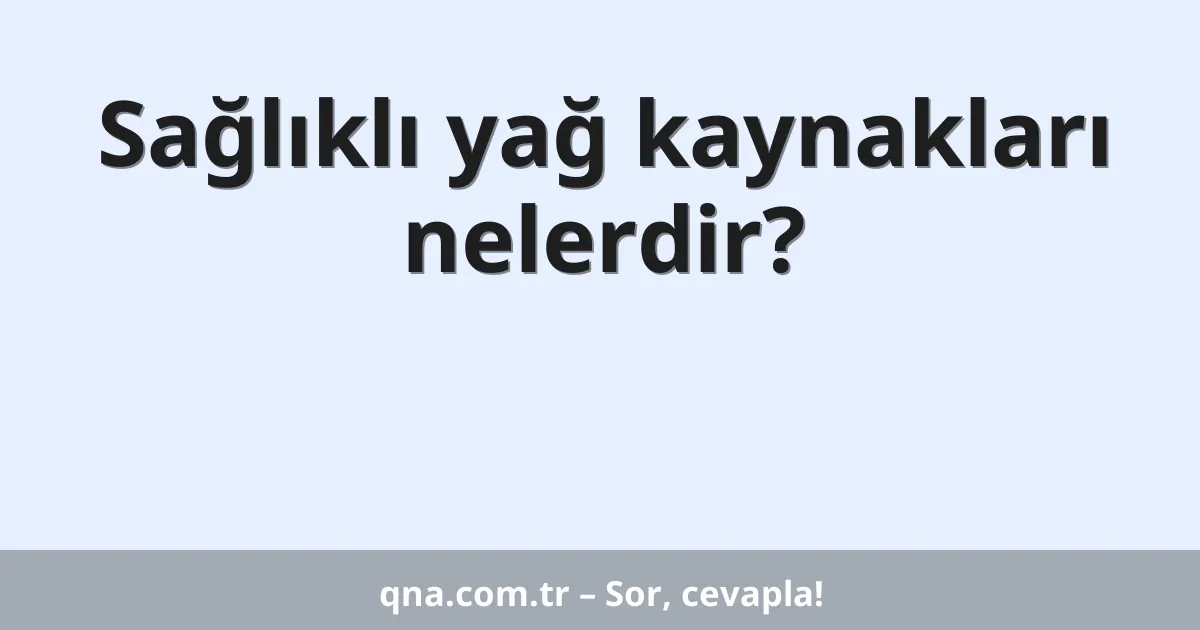 Sağlıklı yağ kaynakları nelerdir?