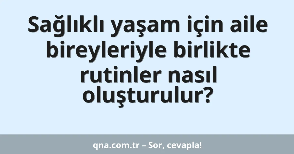 Sağlıklı yaşam için aile bireyleriyle birlikte rutinler nasıl oluşturulur?