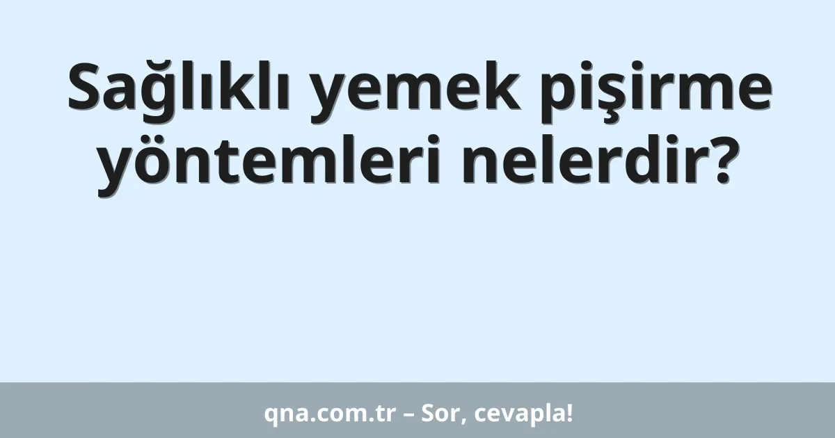 Sağlıklı yemek pişirme yöntemleri nelerdir?