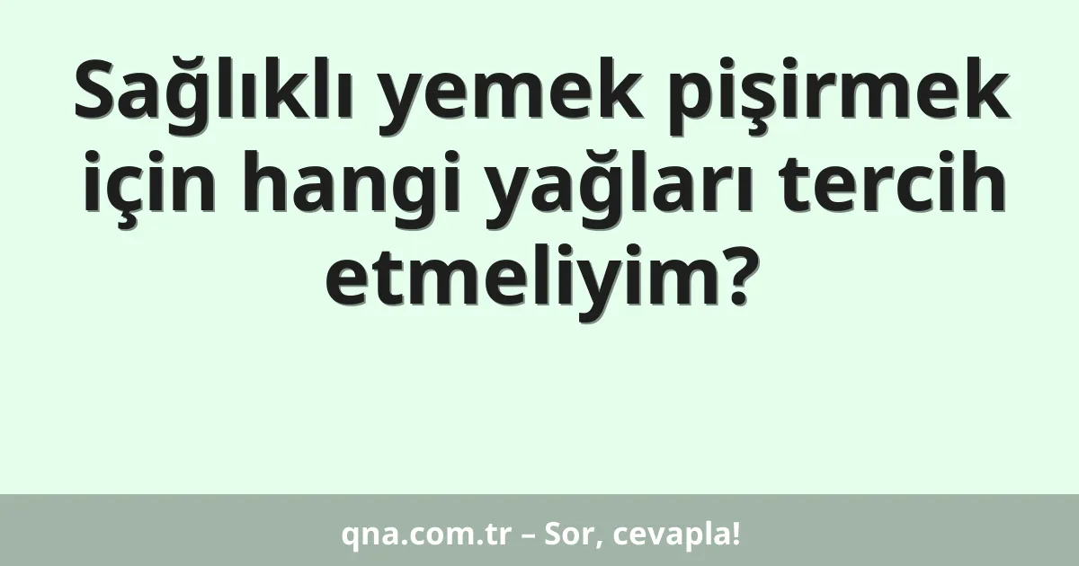 Sağlıklı yemek pişirmek için hangi yağları tercih etmeliyim?