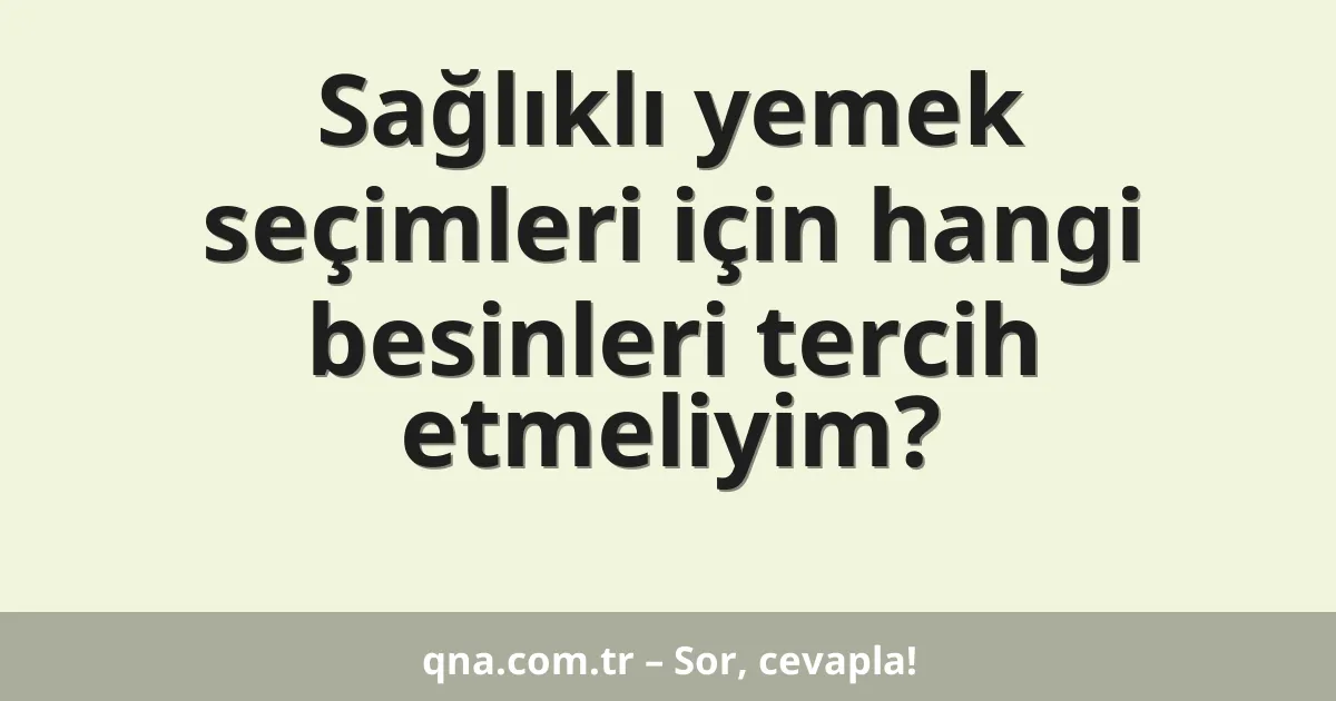 Sağlıklı yemek seçimleri için hangi besinleri tercih etmeliyim?