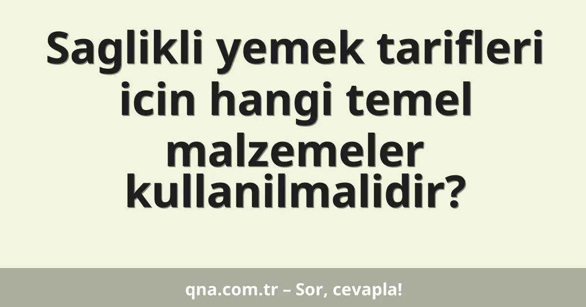 Saglikli yemek tarifleri icin hangi temel malzemeler kullanilmalidir?