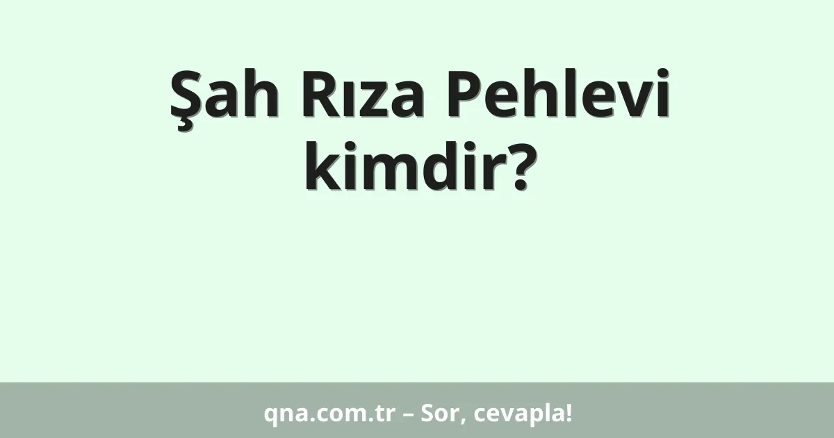 Şah Rıza Pehlevi kimdir?
