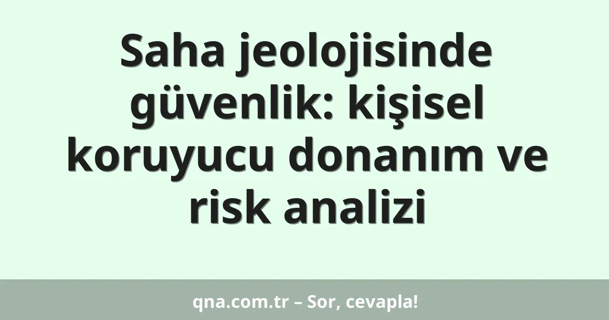 Saha jeolojisinde güvenlik: kişisel koruyucu donanım ve risk analizi