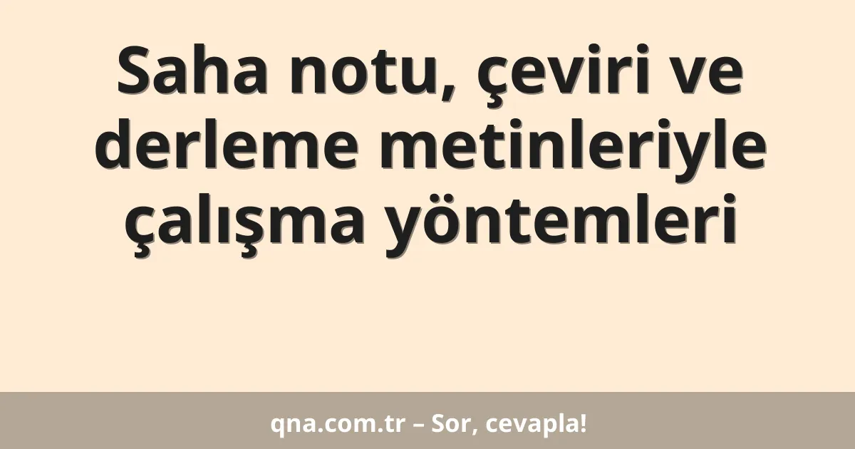 Saha notu, çeviri ve derleme metinleriyle çalışma yöntemleri