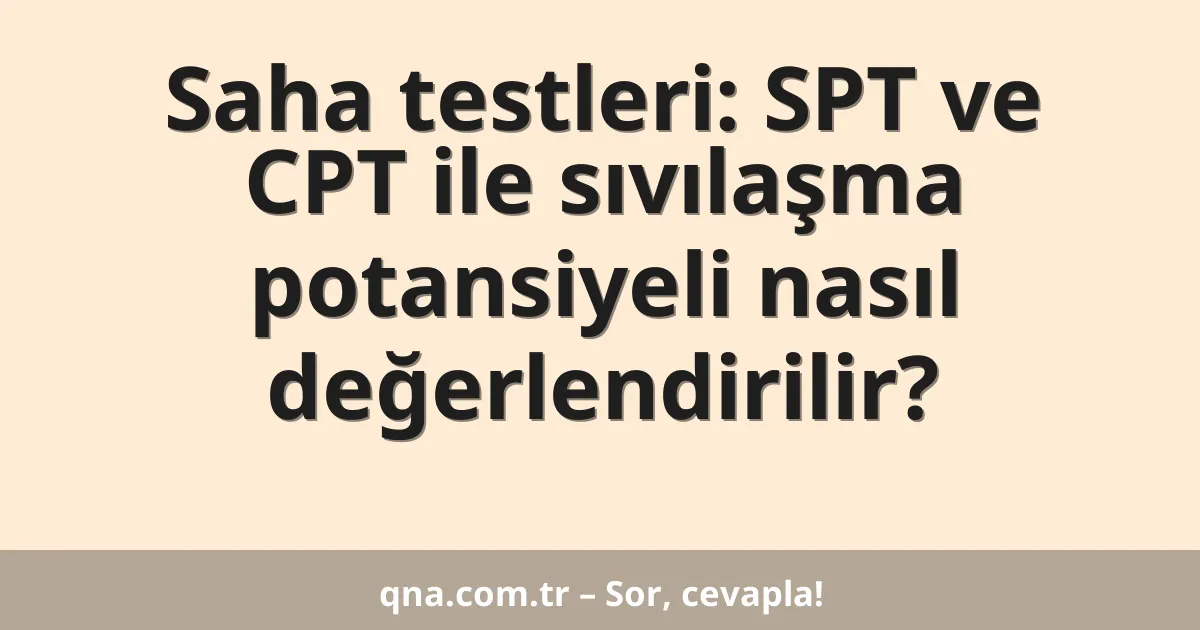 Saha testleri: SPT ve CPT ile sıvılaşma potansiyeli nasıl değerlendirilir?