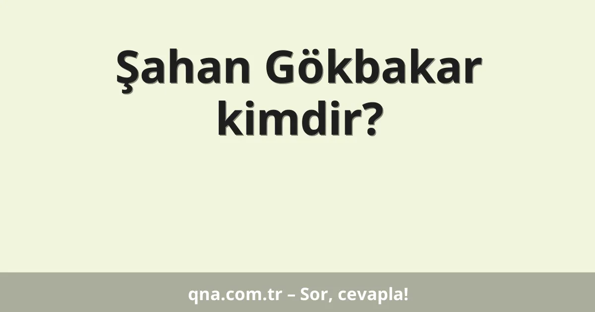 Şahan Gökbakar kimdir?