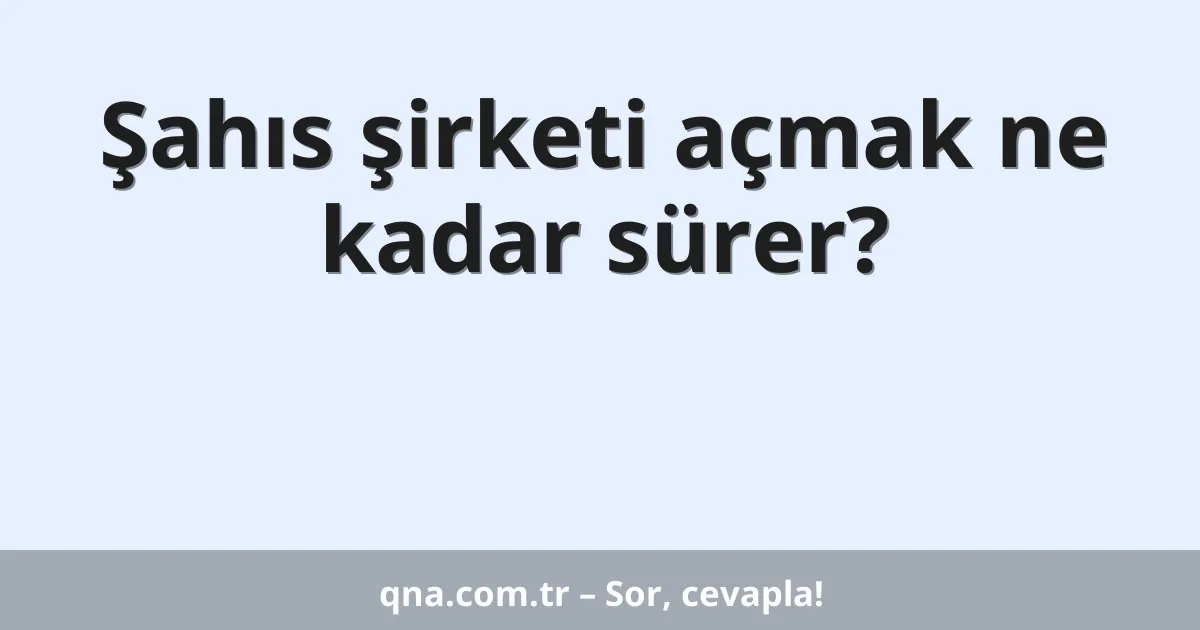 Şahıs şirketi açmak ne kadar sürer?