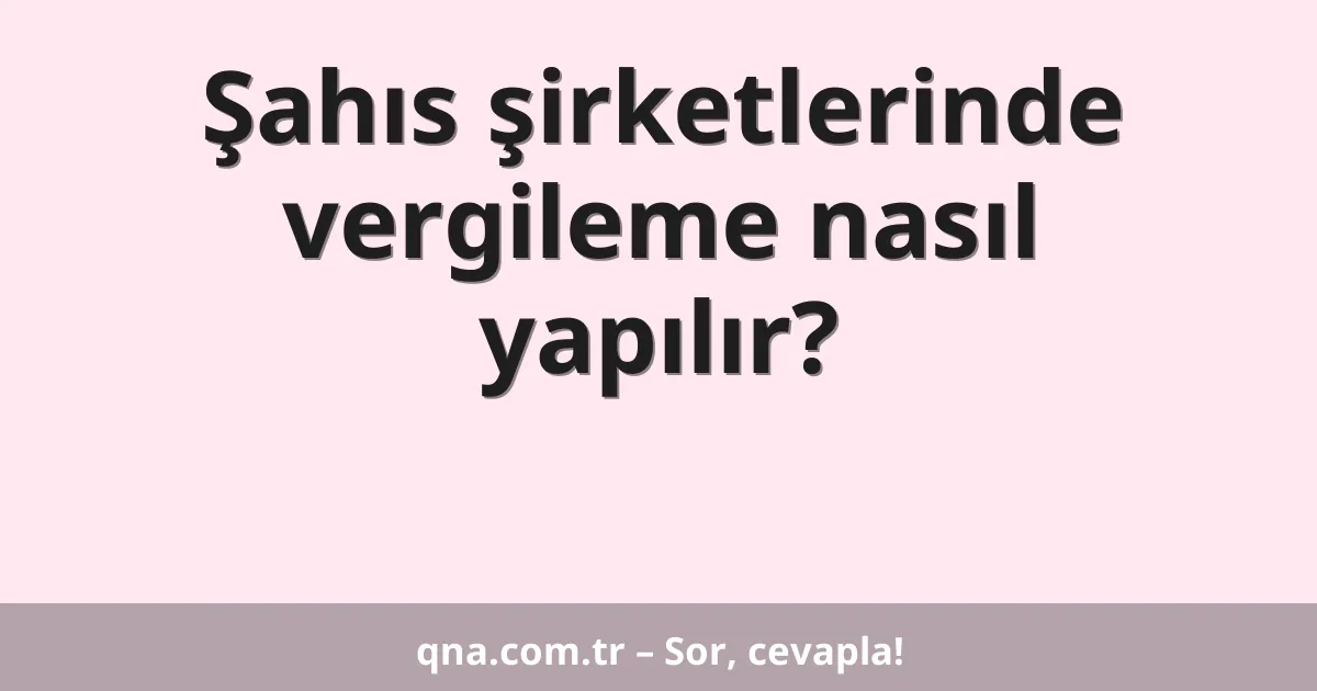 Şahıs şirketlerinde vergileme nasıl yapılır?