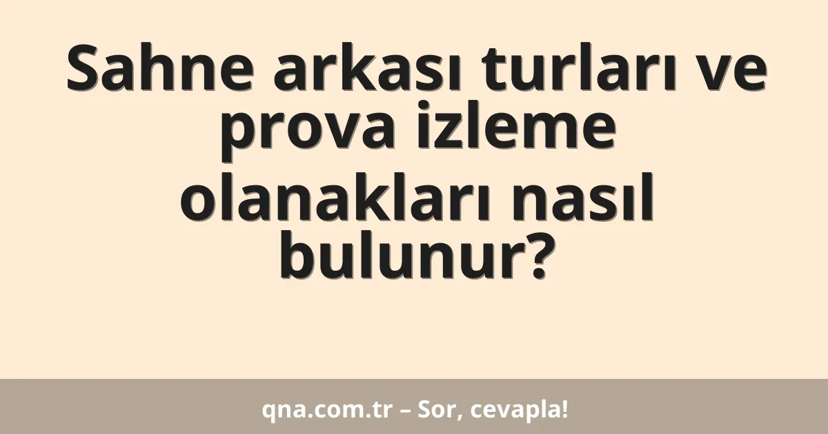 Sahne arkası turları ve prova izleme olanakları nasıl bulunur?