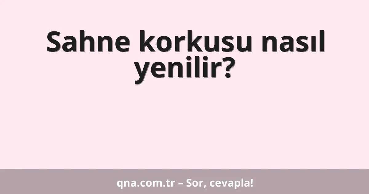 Sahne korkusu nasıl yenilir?