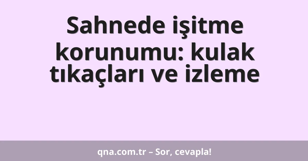 Sahnede işitme korunumu: kulak tıkaçları ve izleme