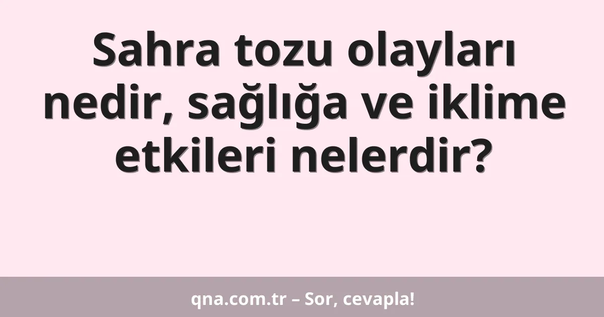 Sahra tozu olayları nedir, sağlığa ve iklime etkileri nelerdir?