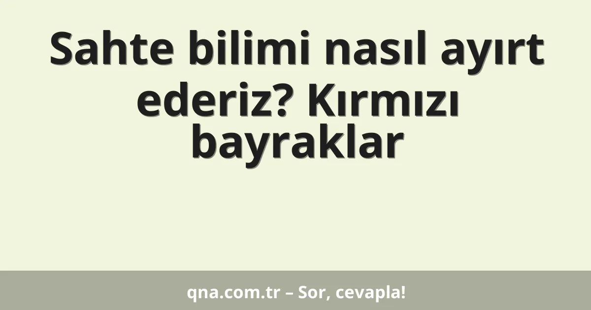 Sahte bilimi nasıl ayırt ederiz? Kırmızı bayraklar