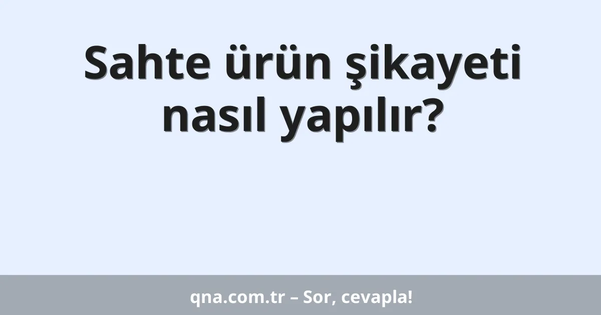 Sahte ürün şikayeti nasıl yapılır?