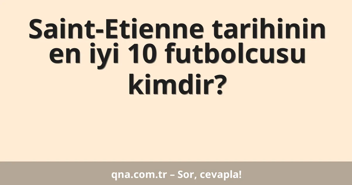 Saint-Etienne tarihinin en iyi 10 futbolcusu kimdir?