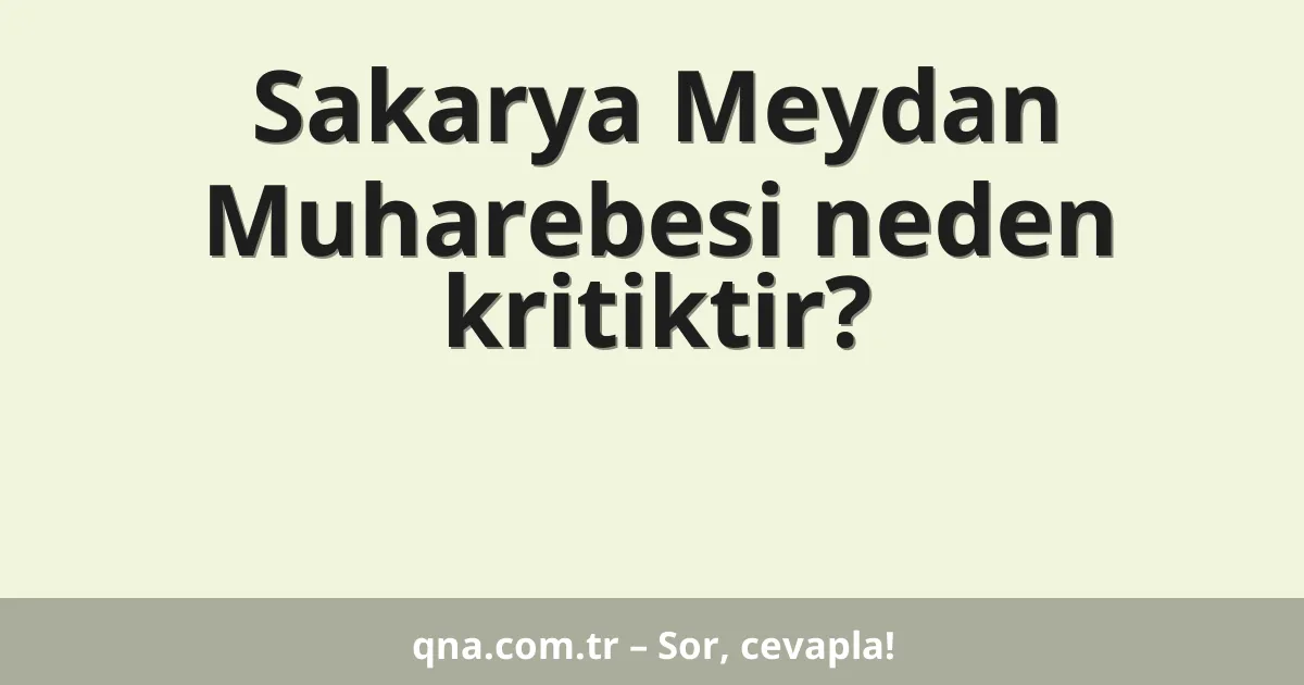 Sakarya Meydan Muharebesi neden kritiktir?