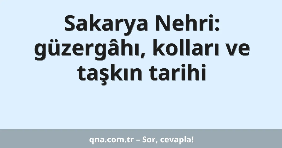 Sakarya Nehri: güzergâhı, kolları ve taşkın tarihi