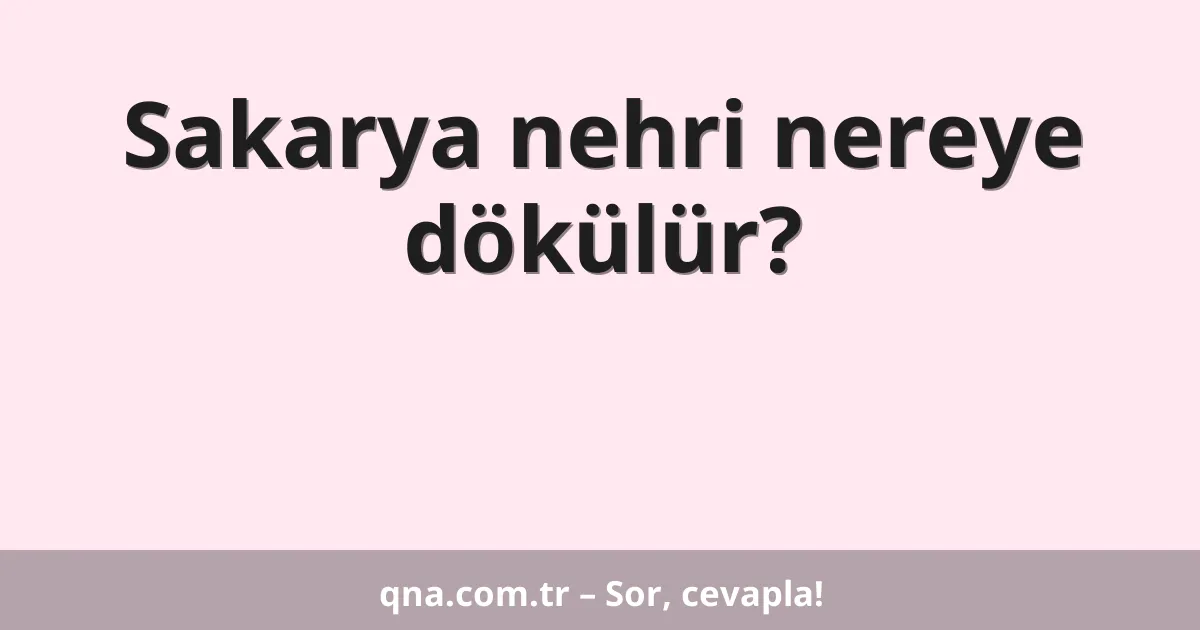 Sakarya nehri nereye dökülür?