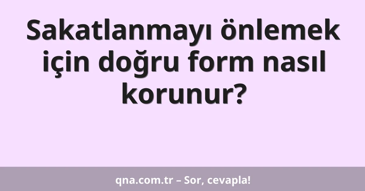 Sakatlanmayı önlemek için doğru form nasıl korunur?