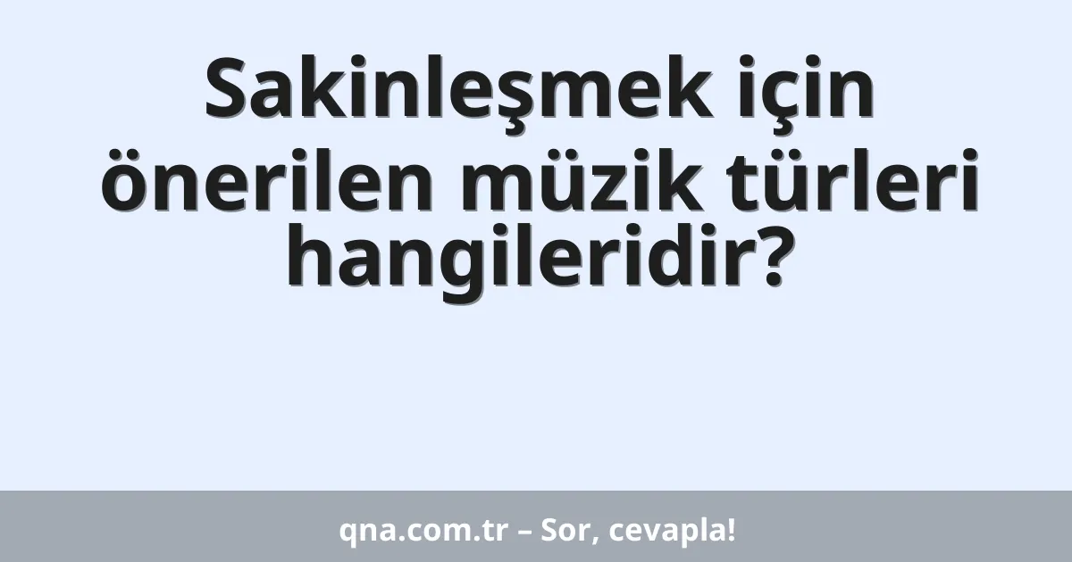 Sakinleşmek için önerilen müzik türleri hangileridir?