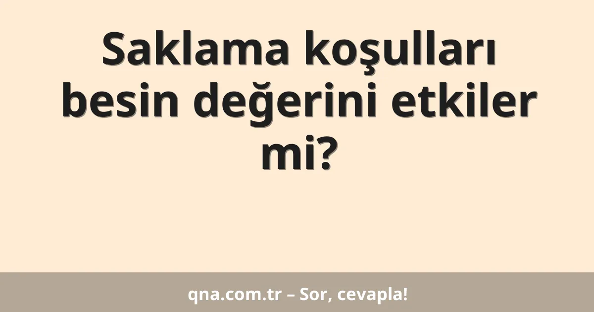 Saklama koşulları besin değerini etkiler mi?