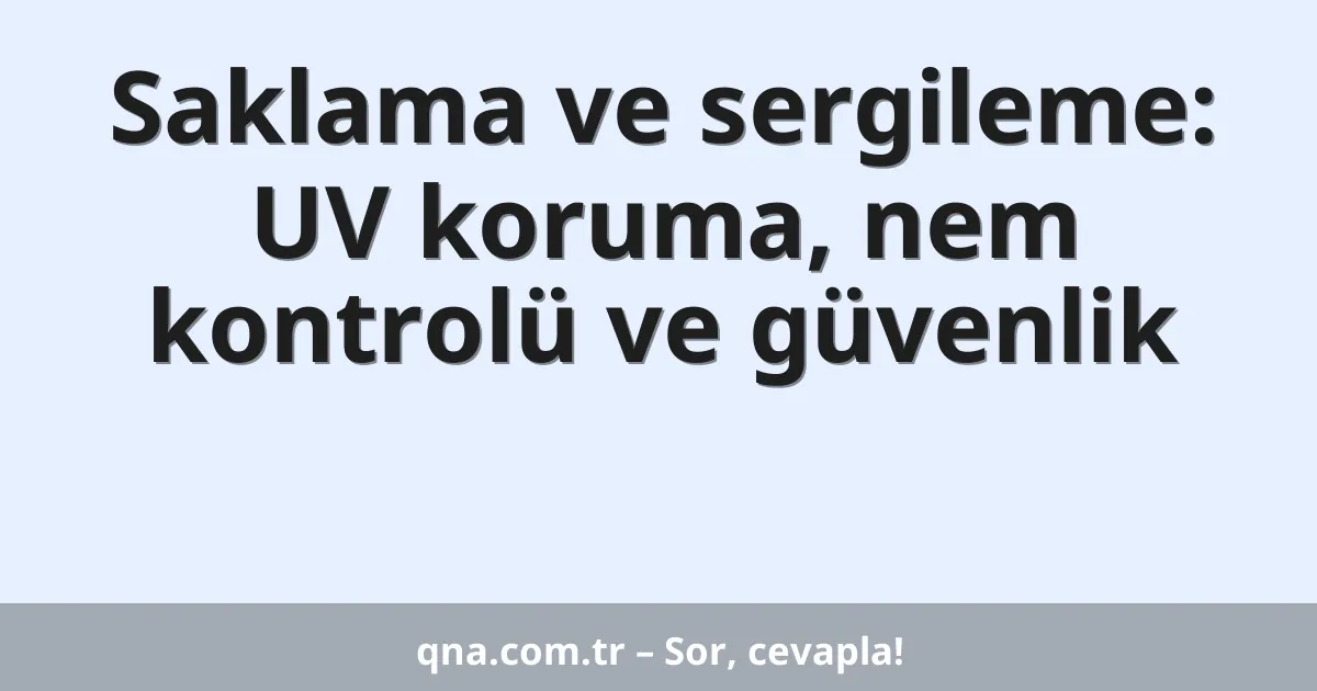 Saklama ve sergileme: UV koruma, nem kontrolü ve güvenlik