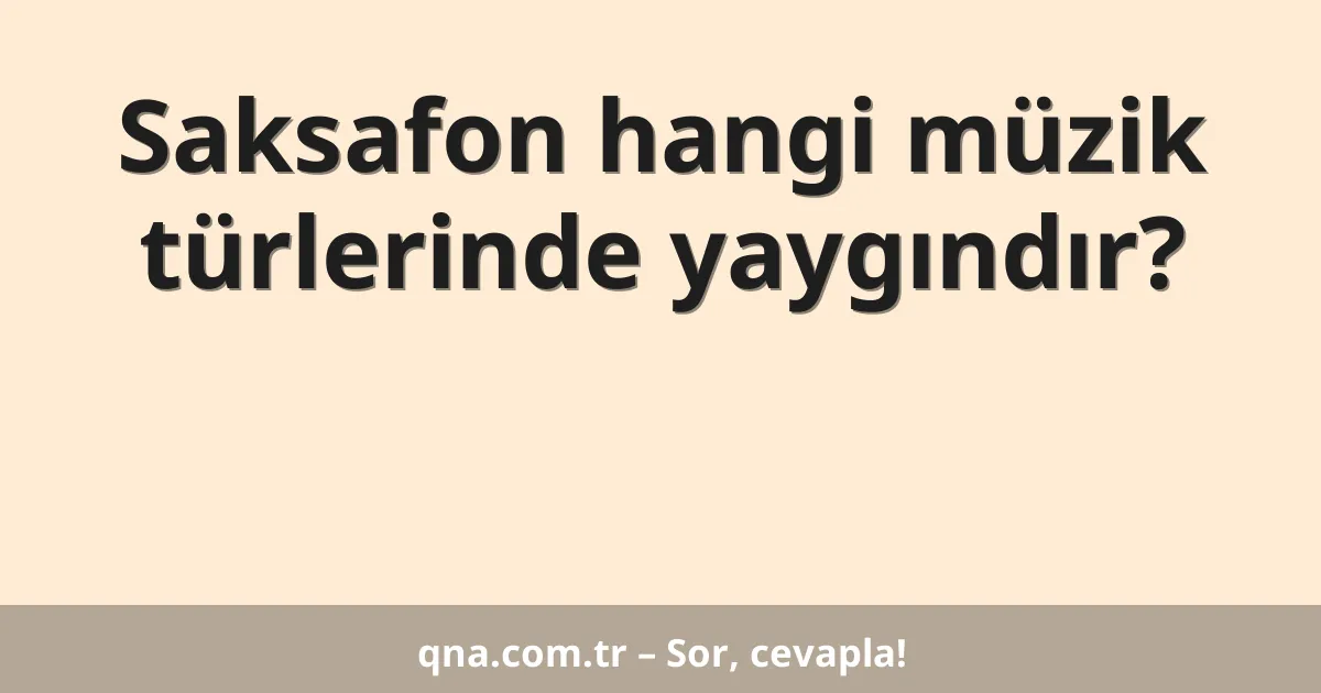 Saksafon hangi müzik türlerinde yaygındır?