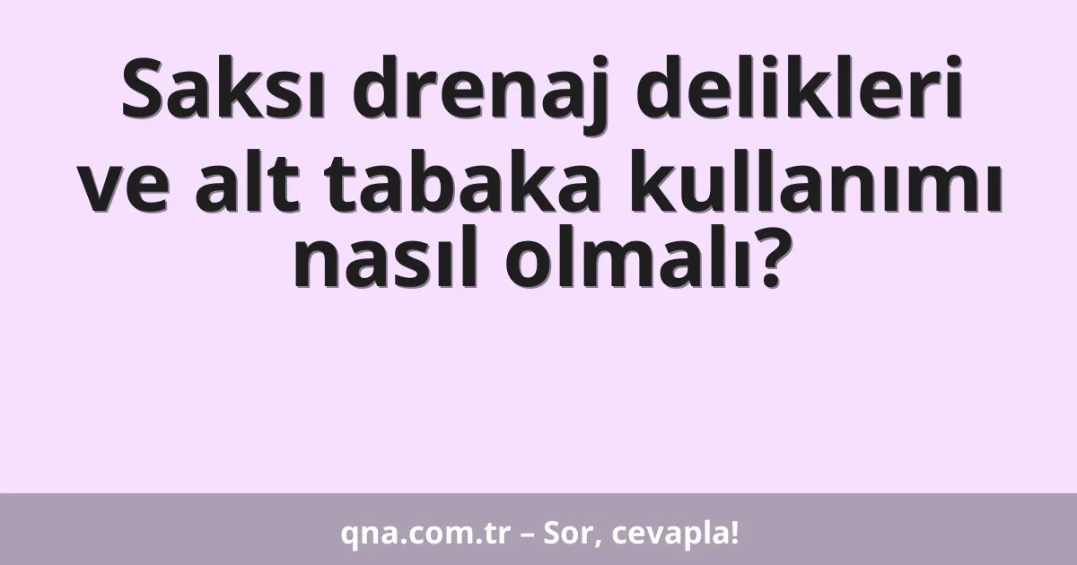 Saksı drenaj delikleri ve alt tabaka kullanımı nasıl olmalı?