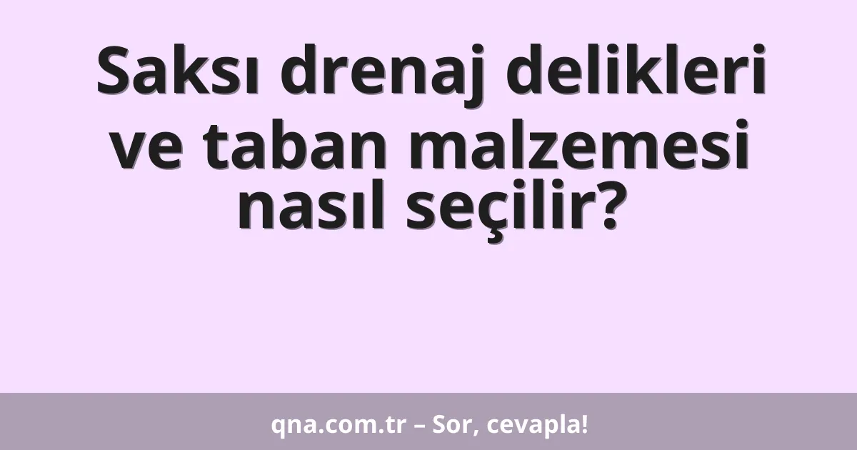 Saksı drenaj delikleri ve taban malzemesi nasıl seçilir?