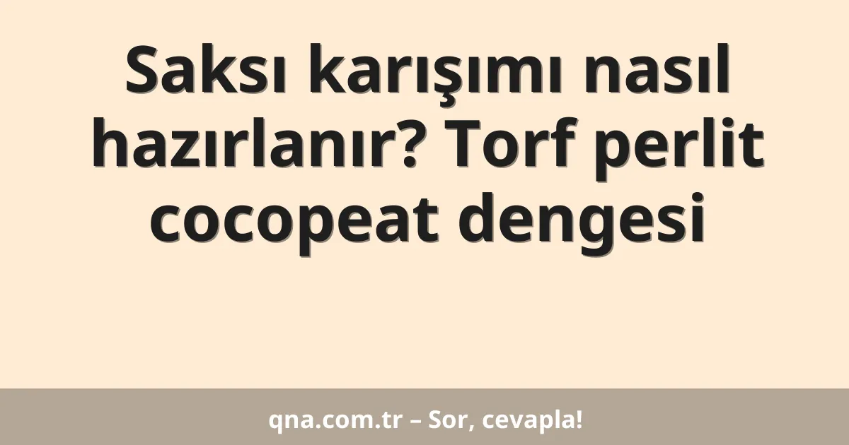 Saksı karışımı nasıl hazırlanır? Torf perlit cocopeat dengesi