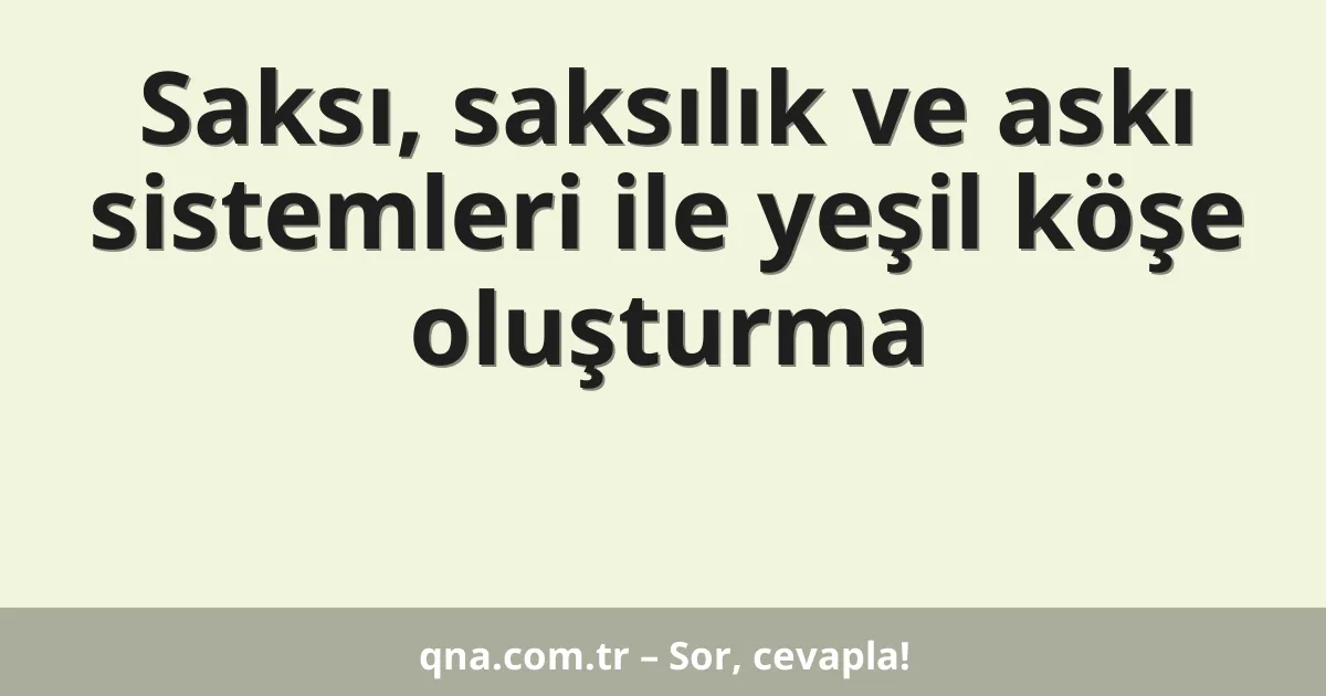 Saksı, saksılık ve askı sistemleri ile yeşil köşe oluşturma